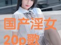 国产20p,引领科技潮流的创新之作